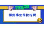 郴州事业单位招聘：2022年郴州市高素质专业化党政人才引进公告（100名）