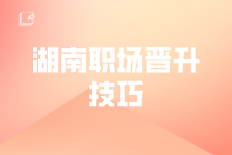 湖南职场晋升技巧