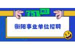 衡阳事业单位招聘：2022年衡阳县县直机关遴选工作人员公告（20名）