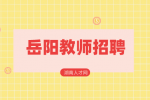 岳阳教师招聘：2022年临湘市第二次招聘教师公告