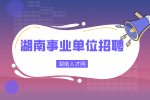 湖南事业单位招聘：怀化麻阳苗族自治县招聘考试时间