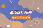 岳阳医疗招聘：2022年湘阴县医疗卫生系统招聘