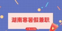 湖南人才网：大学生在湖南寒暑假兼职怎么找？