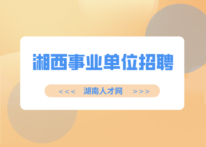 湘西事业单位招聘：吉首市事业单位招聘43人