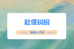 湖南人才网：社保缴纳年限不够产生纠纷怎么办？