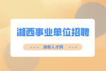 湘西事业单位招聘：吉首市事业单位招聘43人