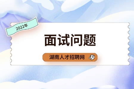 湖南人才网：职场上比较冷门的面试问题是哪些？