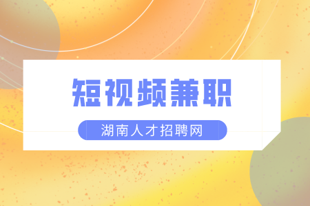 湖南人才市场：短视频兼职如何月入上万？