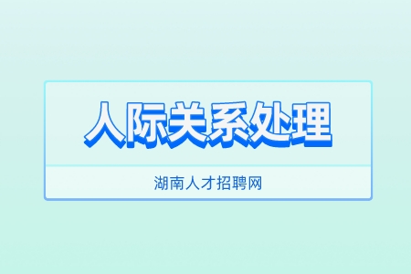湖南人才招聘网：三招教你人际关系处理如鱼得水