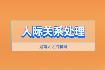 湖南人才招聘网：怎样让自己的人际关系变好？