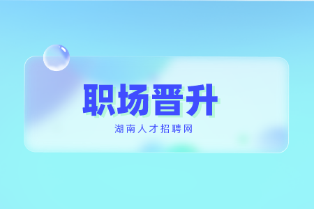 湖南人才招聘网：职场晋升2要点，6要素！