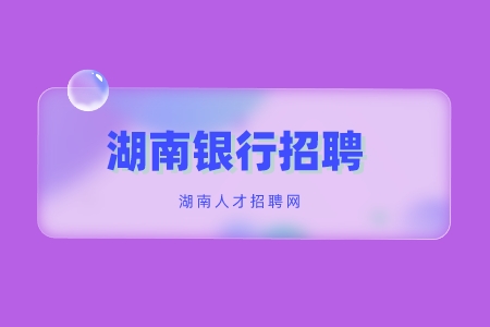 湖南银行招聘：2022中国银行湖南分行秋季校园招聘