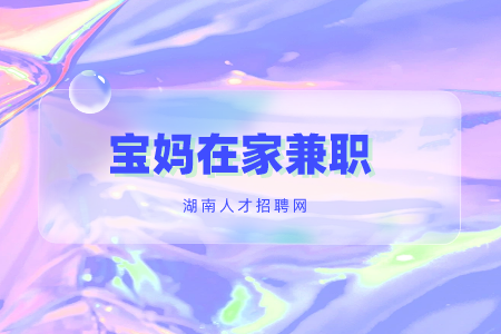 宝妈在家兼职，长沙找工作