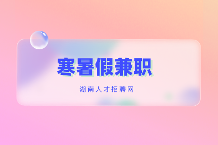 寒暑假兼职，湖南招聘