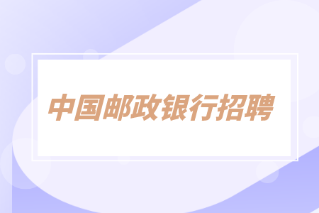 湖南招聘网：中国邮储2023年湖南省分行校园招聘