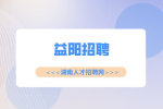 益阳招聘|普工招聘，5500-7000元/月